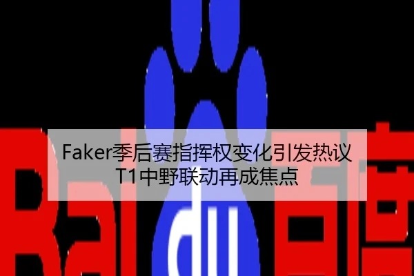 Faker季后赛指挥权变化引发热议 T1中野联动再成焦点